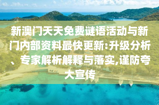 新澳門天天免費謎語活動與新門內部資料最快更新:升級分析、專家解析解釋與落實,謹防夸大宣傳